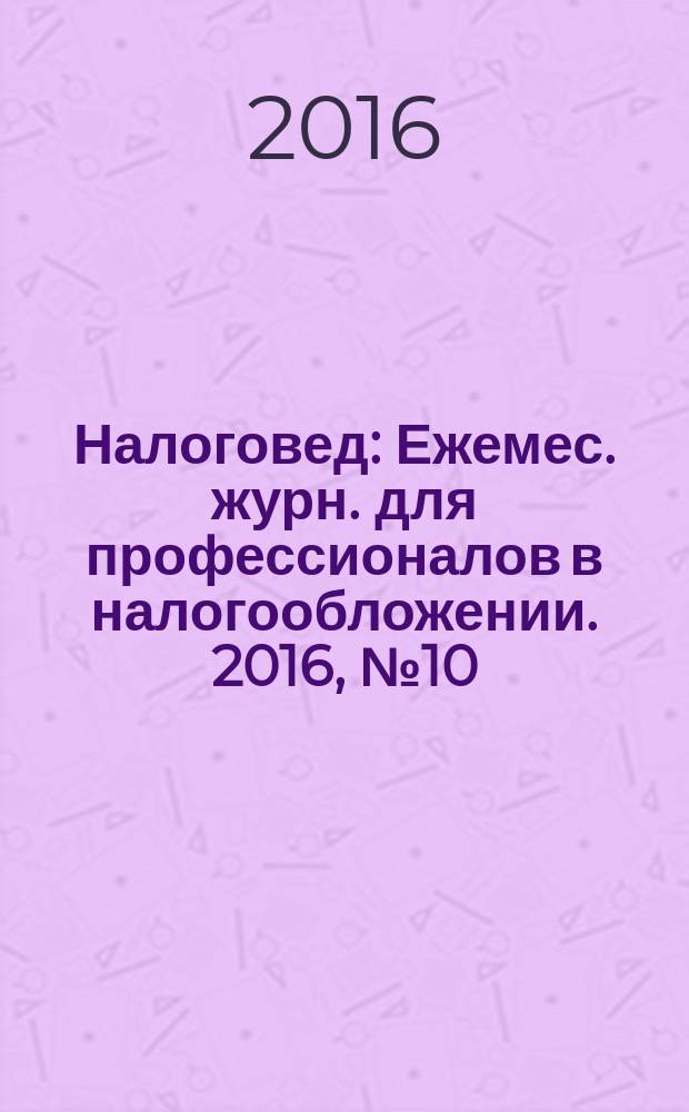 Налоговед : Ежемес. журн. для профессионалов в налогообложении. 2016, № 10 (154)