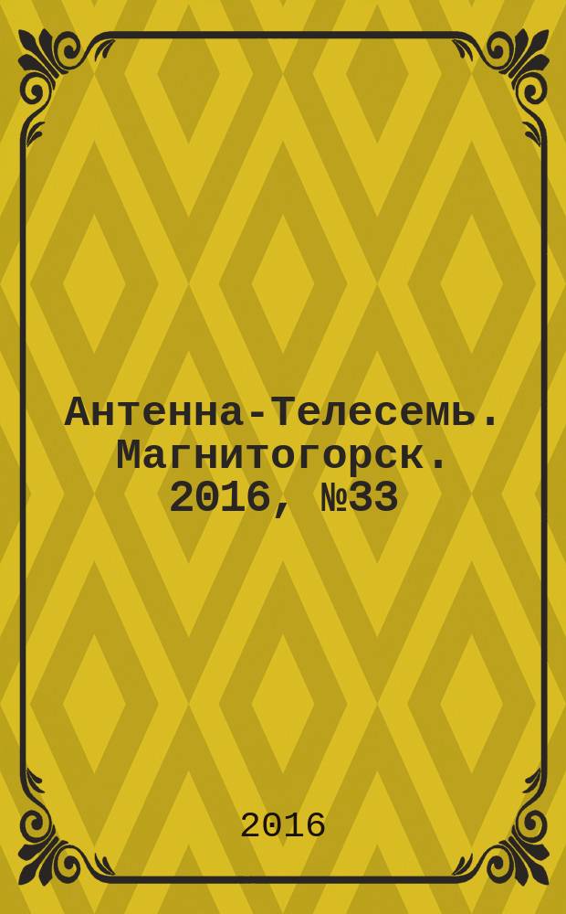 Антенна-Телесемь. Магнитогорск. 2016, № 33 (33)