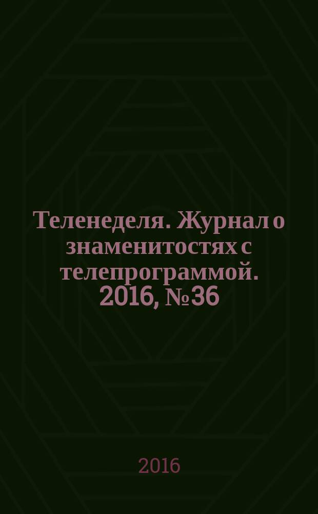 Теленеделя. Журнал о знаменитостях с телепрограммой. 2016, № 36 (57)