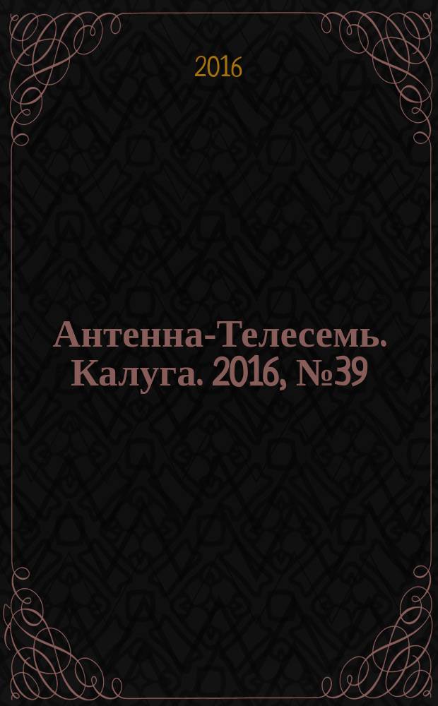 Антенна-Телесемь. Калуга. 2016, № 39 (39)
