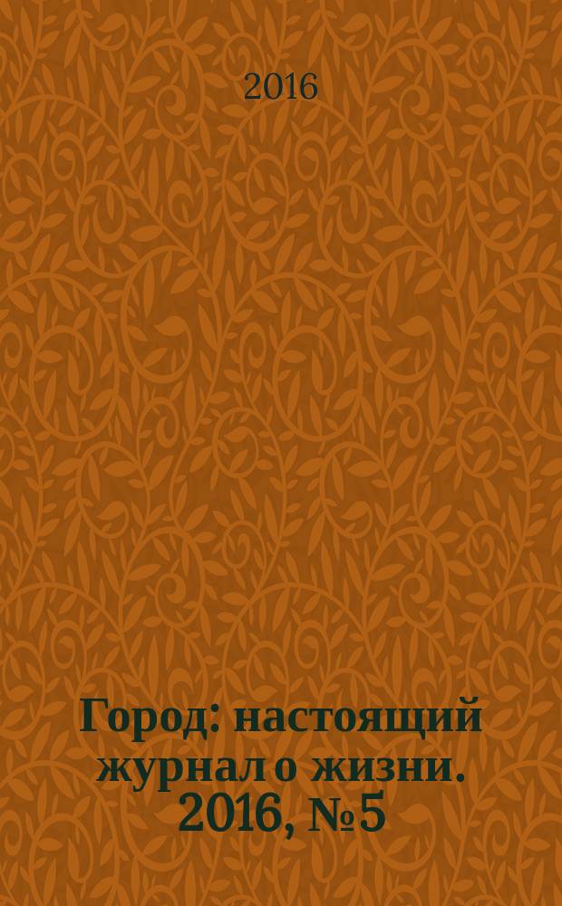 Город : настоящий журнал о жизни. 2016, № 5 (48)