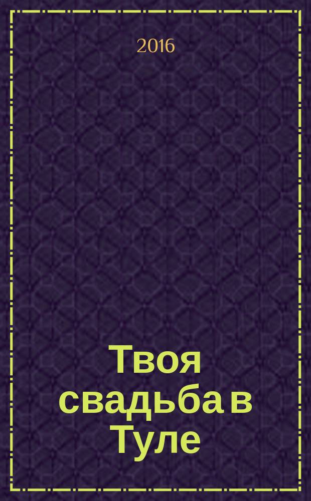 Твоя свадьба в Туле : рекламно-информационное издание. 2016, № 2 (7)