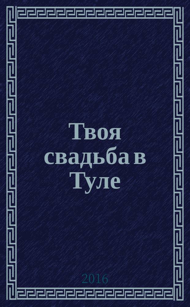 Твоя свадьба в Туле : рекламно-информационное издание. 2016, № 4 (9)