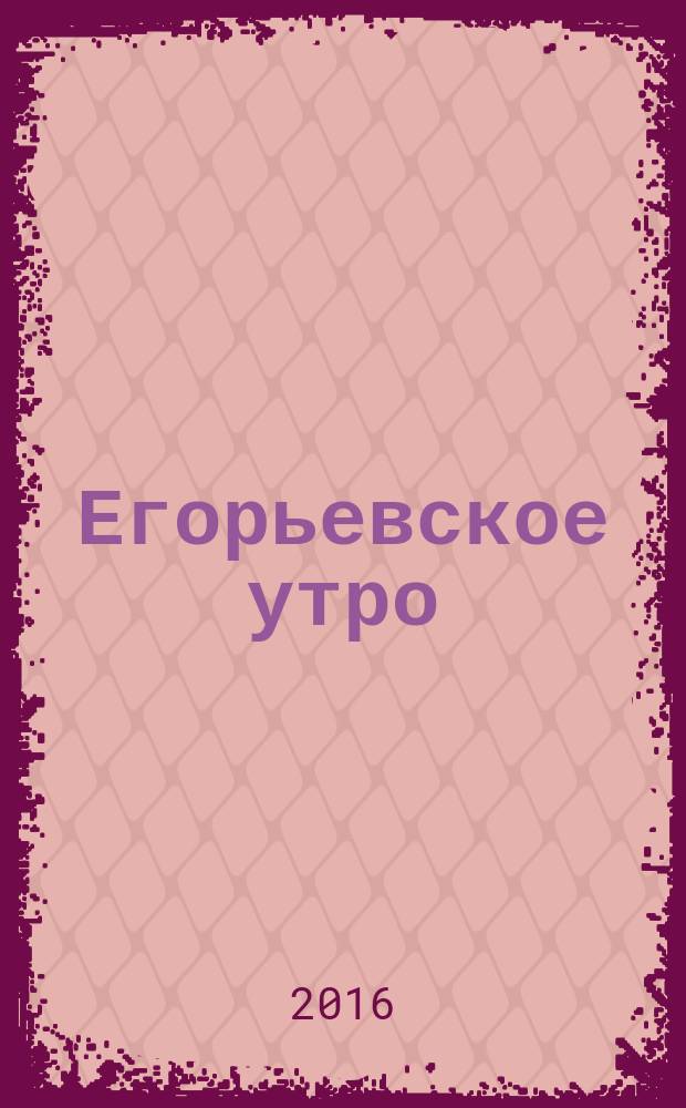 Егорьевское утро : Еженед. ил. худож.-лит., обществ., попул.-науч. и юмористич. журн. 2016, № 40 (889)