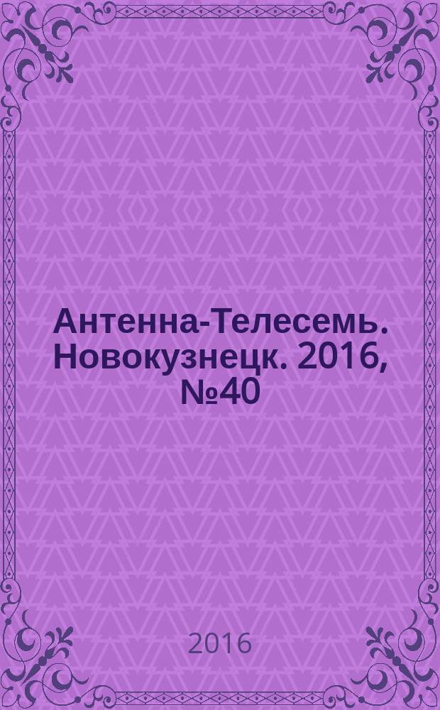 Антенна-Телесемь. Новокузнецк. 2016, № 40 (40)