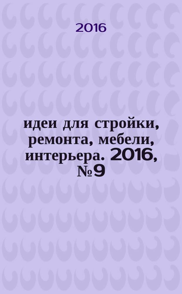 идеи для стройки, ремонта, мебели, интерьера. 2016, № 9 (68) : На стол руководителю!