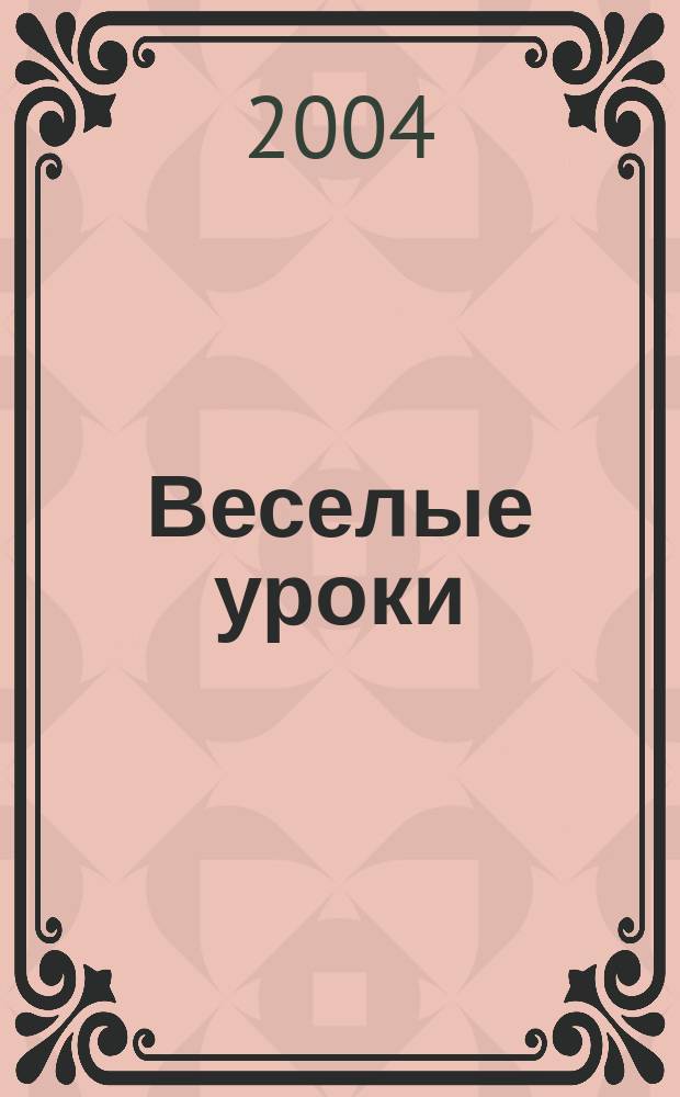 Веселые уроки : Дет. познават. журн. 2004, 3