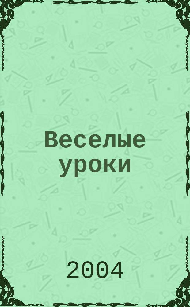 Веселые уроки : Дет. познават. журн. 2004, 5