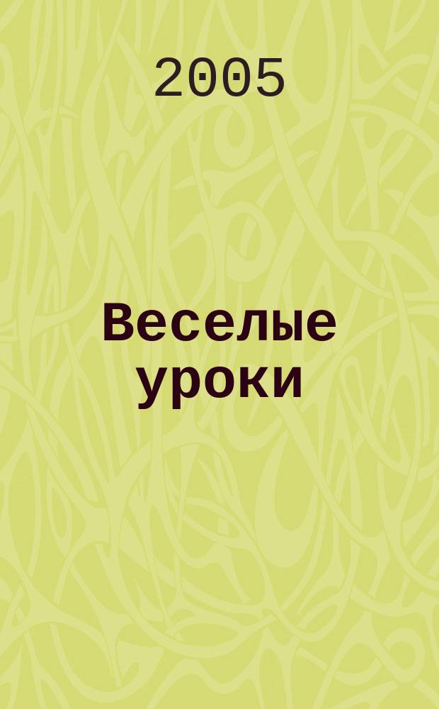 Веселые уроки : Дет. познават. журн. 2005, 4