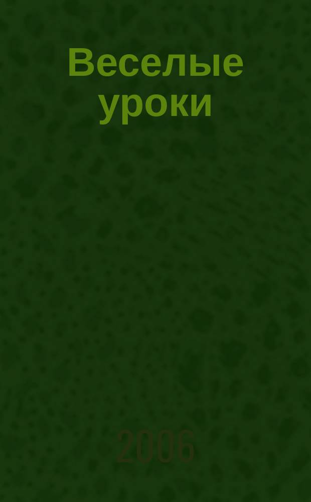 Веселые уроки : Дет. познават. журн. 2006, 1