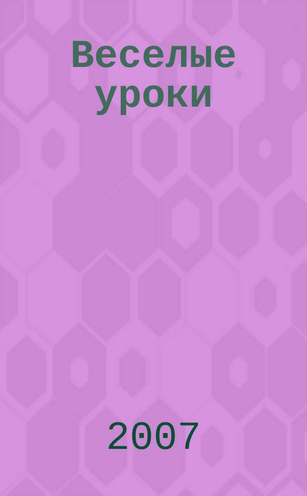 Веселые уроки : Дет. познават. журн. 2007, 3