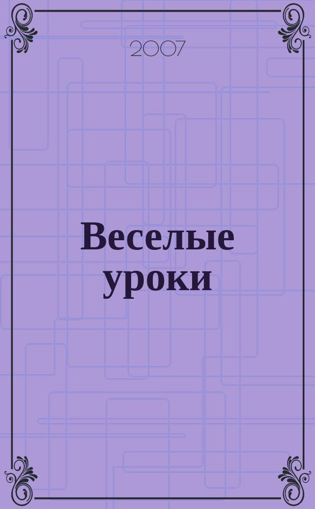 Веселые уроки : Дет. познават. журн. 2007, 4