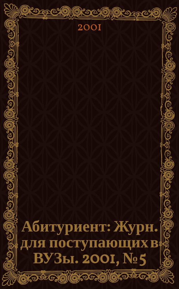 Абитуриент : Журн. для поступающих в ВУЗы. 2001, № 5 (60)
