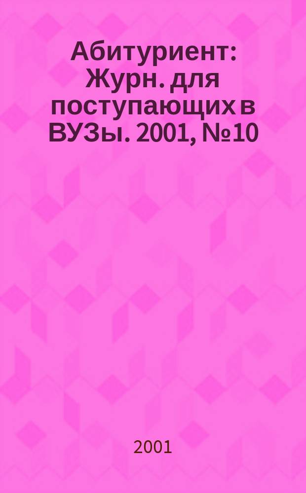 Абитуриент : Журн. для поступающих в ВУЗы. 2001, № 10 (65)