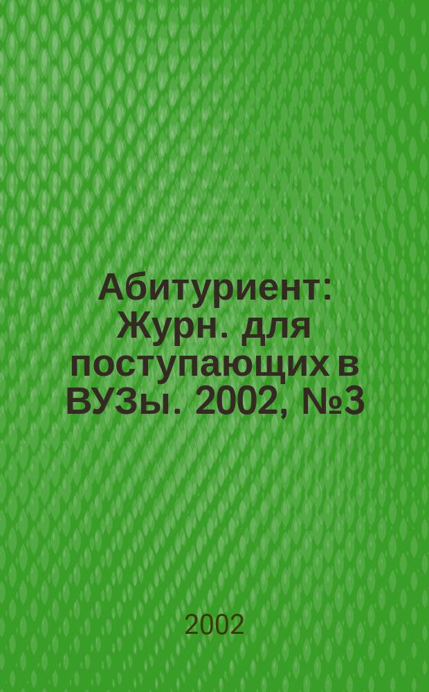 Абитуриент : Журн. для поступающих в ВУЗы. 2002, № 3 (70)