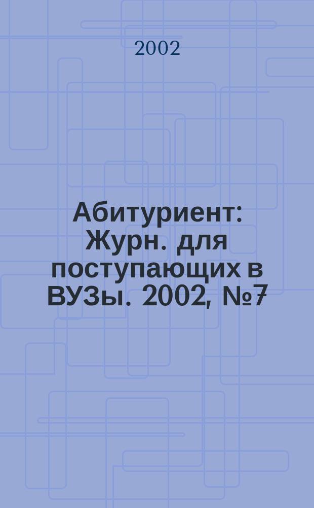 Абитуриент : Журн. для поступающих в ВУЗы. 2002, № 7 (74)