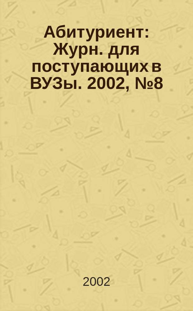 Абитуриент : Журн. для поступающих в ВУЗы. 2002, № 8 (75)