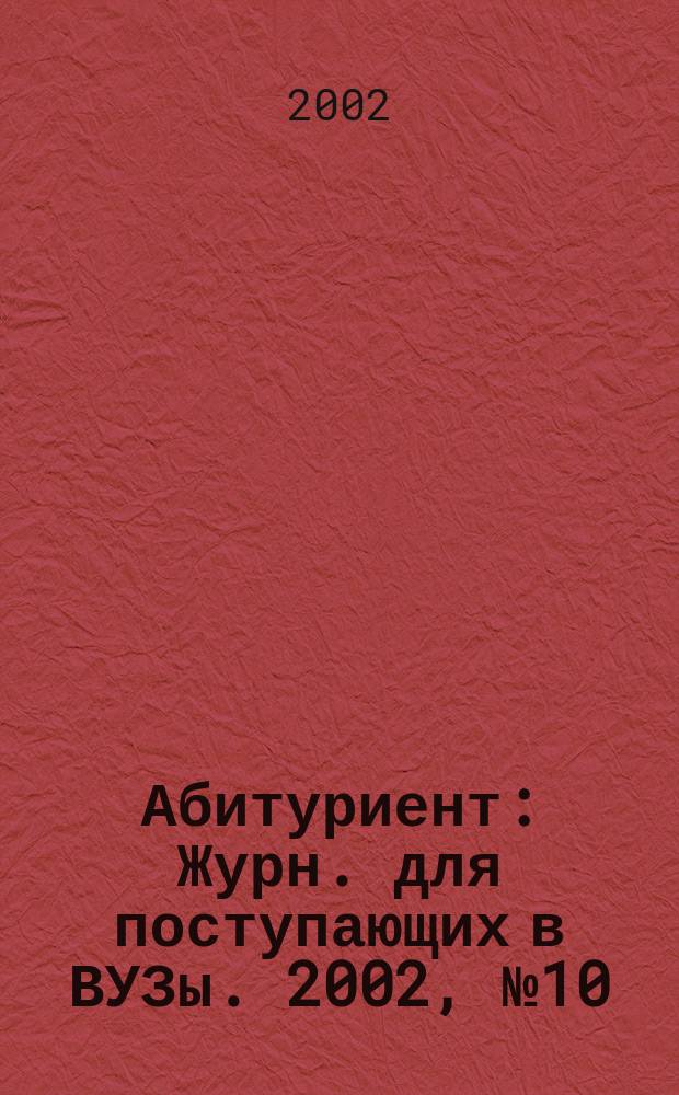 Абитуриент : Журн. для поступающих в ВУЗы. 2002, № 10 (77)