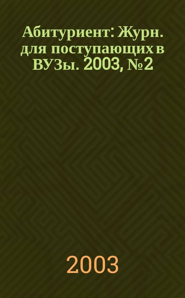 Абитуриент : Журн. для поступающих в ВУЗы. 2003, № 2 (81)