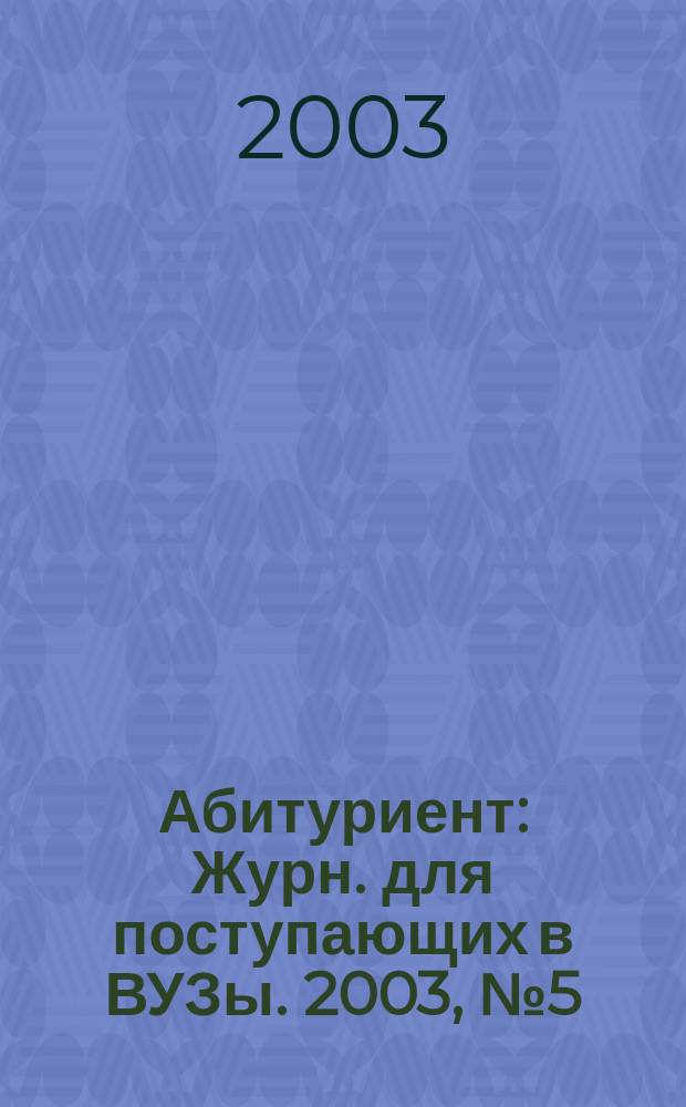 Абитуриент : Журн. для поступающих в ВУЗы. 2003, № 5 (84)