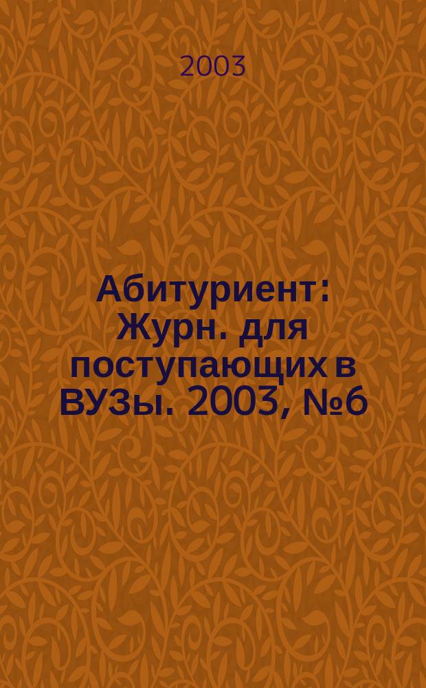 Абитуриент : Журн. для поступающих в ВУЗы. 2003, № 6 (85)