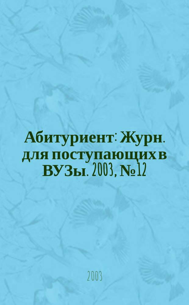 Абитуриент : Журн. для поступающих в ВУЗы. 2003, № 12 (91)