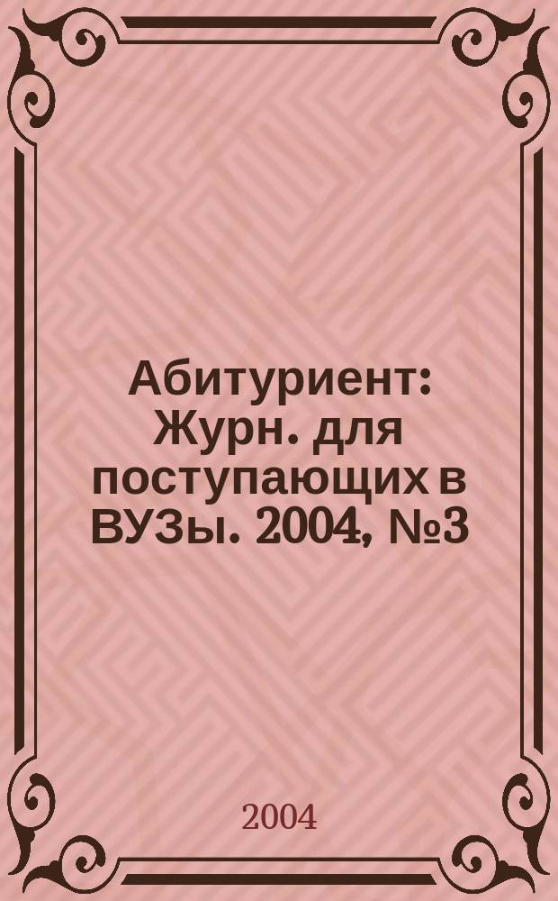 Абитуриент : Журн. для поступающих в ВУЗы. 2004, № 3 (94)