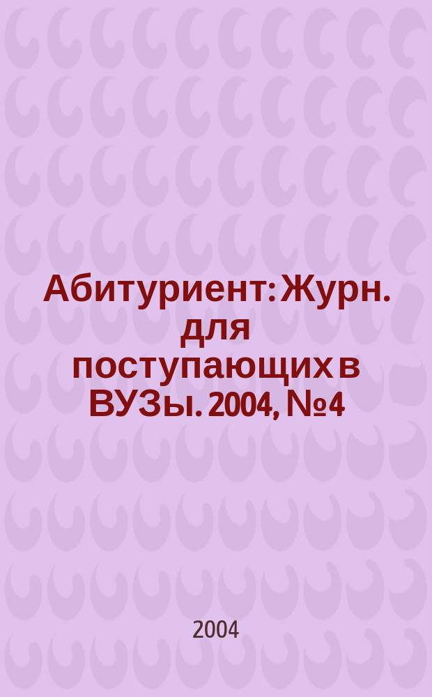 Абитуриент : Журн. для поступающих в ВУЗы. 2004, № 4 (95)