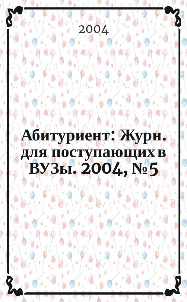 Абитуриент : Журн. для поступающих в ВУЗы. 2004, № 5 (96)