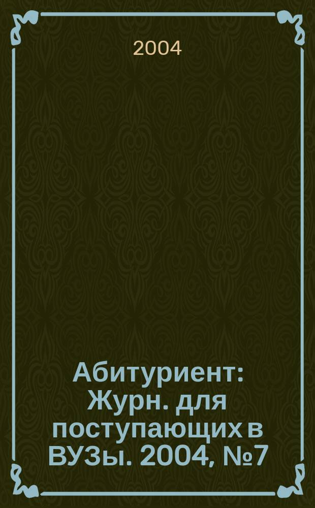 Абитуриент : Журн. для поступающих в ВУЗы. 2004, № 7 (98)