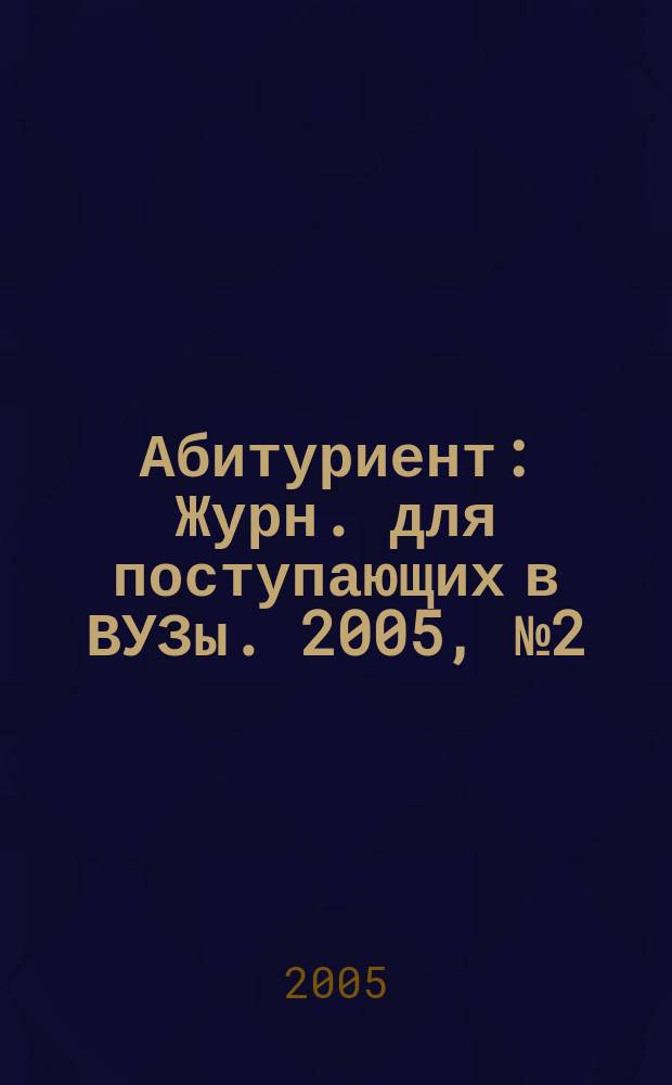 Абитуриент : Журн. для поступающих в ВУЗы. 2005, № 2 (105)
