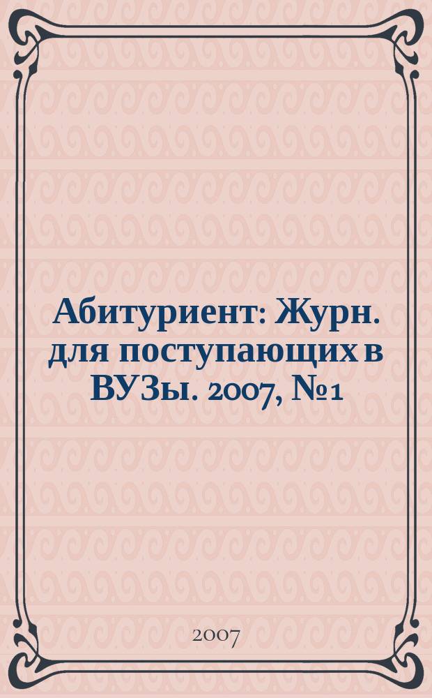 Абитуриент : Журн. для поступающих в ВУЗы. 2007, № 1 (128)