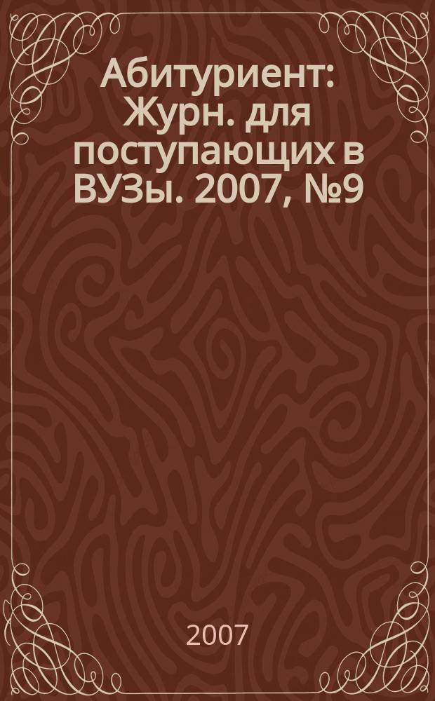Абитуриент : Журн. для поступающих в ВУЗы. 2007, № 9 (136)