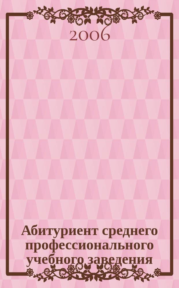 Абитуриент среднего профессионального учебного заведения : Ежемес. журн. для абитуриентов образоват. учреждений СПО. 2006, № 2