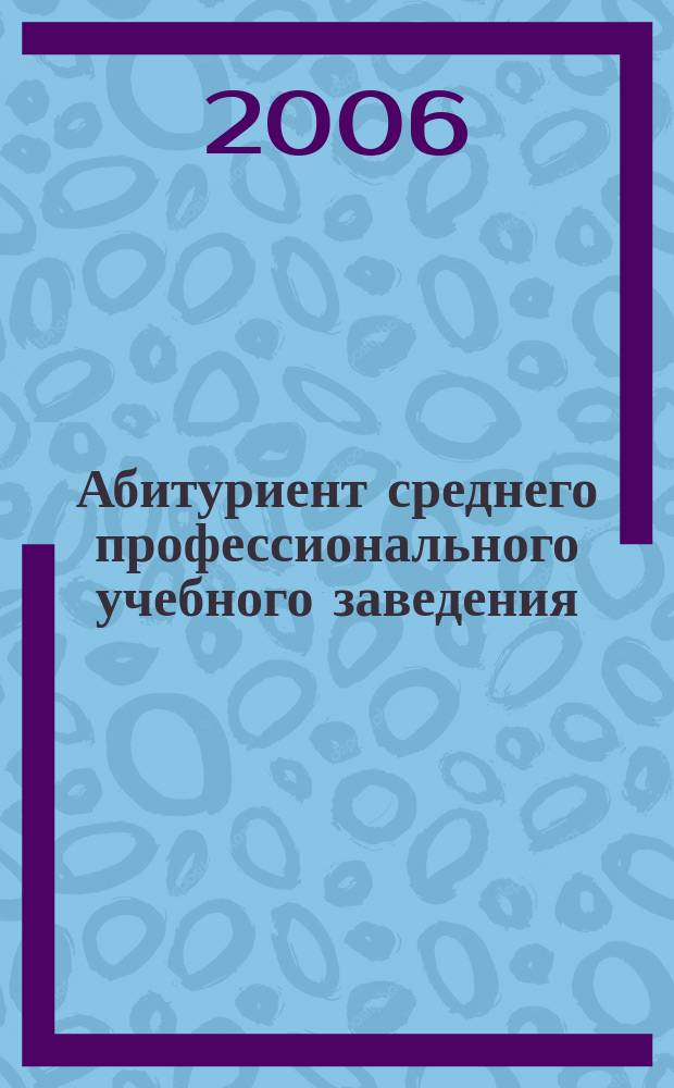 Абитуриент среднего профессионального учебного заведения : Ежемес. журн. для абитуриентов образоват. учреждений СПО. 2006, № 3