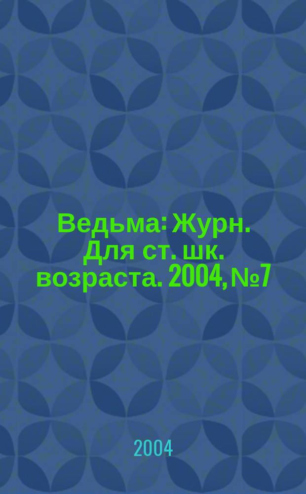 Ведьма : Журн. Для ст. шк. возраста. 2004, № 7