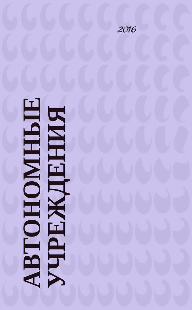 Автономные учреждения : экономика. Налогообложение. Бухгалтерский учет ежемесячный научно-практический журнал для бухгалтера. 2016, № 7 (105)