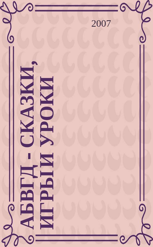 АБВГД - сказки, игры и уроки : Детский веселый полез. ежемес. журн. 2007, № 2