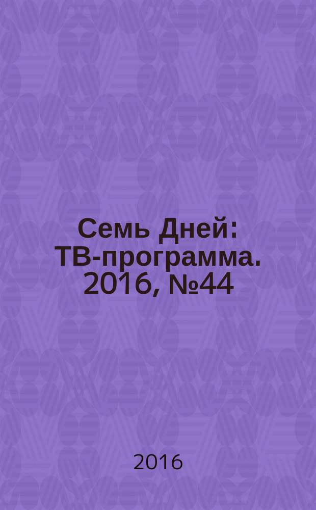 Семь Дней : ТВ-программа. 2016, № 44