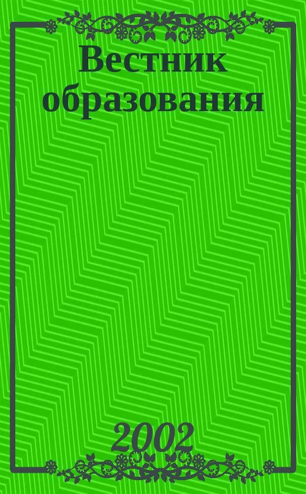 Вестник образования : Сб. приказов и инструкций М-ва образования Рос. Федерации Офиц. изд. М-ва образования Рос. Федерации. 2002, пилот. номер 3