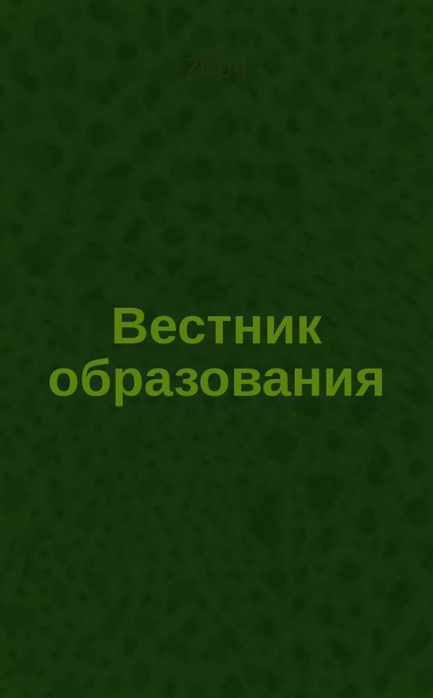 Вестник образования : Сб. приказов и инструкций М-ва образования Рос. Федерации Офиц. изд. М-ва образования Рос. Федерации. 2004, № 9 (2543)