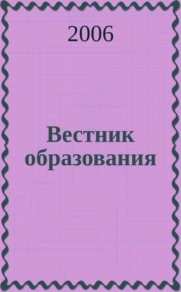 Вестник образования : Сб. приказов и инструкций М-ва образования Рос. Федерации Офиц. изд. М-ва образования Рос. Федерации. 2006, № 23 (2605)