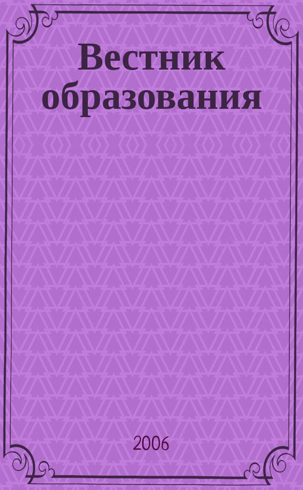 Вестник образования : Сб. приказов и инструкций М-ва образования Рос. Федерации Офиц. изд. М-ва образования Рос. Федерации. 2006, № 5/6 (2587/2588)