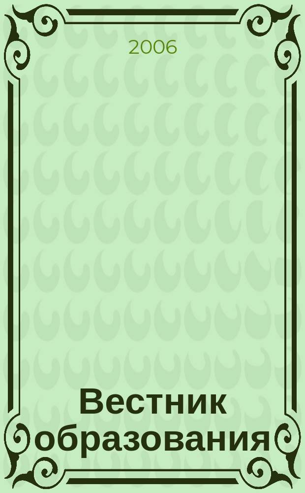 Вестник образования : Сб. приказов и инструкций М-ва образования Рос. Федерации Офиц. изд. М-ва образования Рос. Федерации. 2006, № 13/14 (2595/2596)