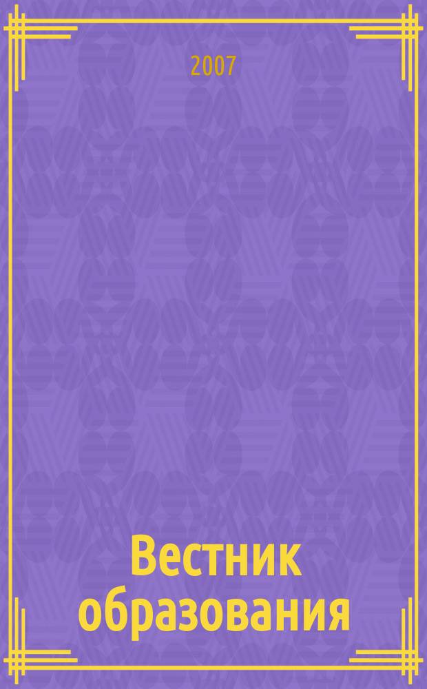 Вестник образования : Сб. приказов и инструкций М-ва образования Рос. Федерации Офиц. изд. М-ва образования Рос. Федерации. 2007, № 5 (2611)