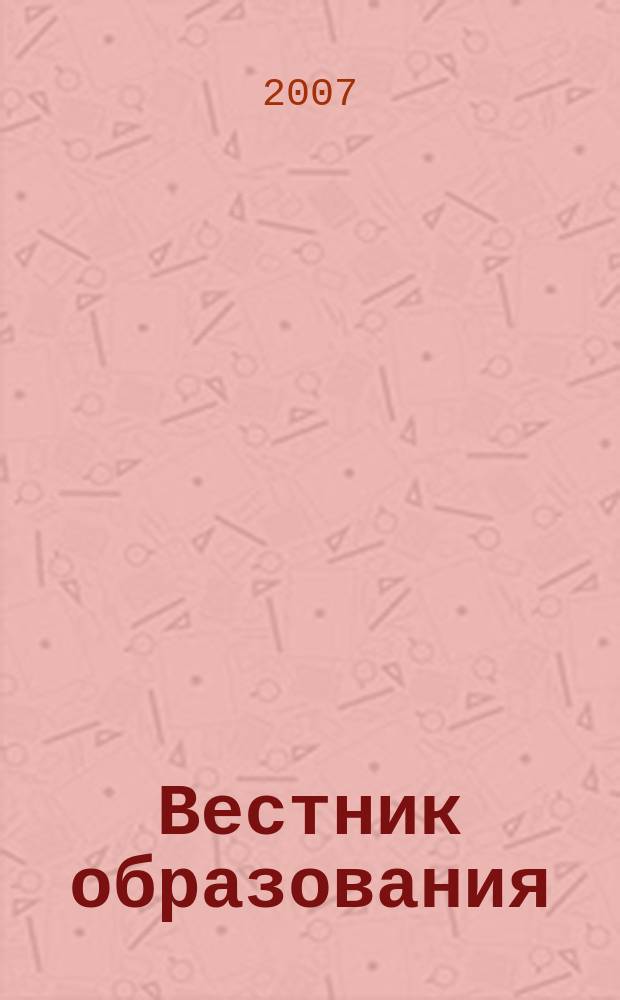 Вестник образования : Сб. приказов и инструкций М-ва образования Рос. Федерации Офиц. изд. М-ва образования Рос. Федерации. 2007, № 10 (2616)