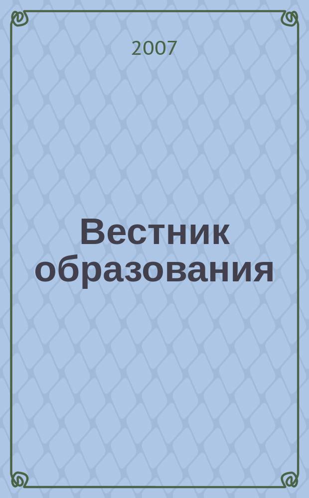 Вестник образования : Сб. приказов и инструкций М-ва образования Рос. Федерации Офиц. изд. М-ва образования Рос. Федерации. 2007, № 17 (2623)