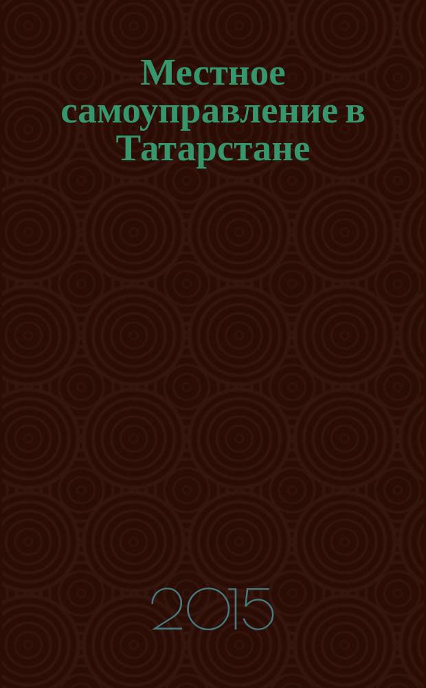 Местное самоуправление в Татарстане : информационно-аналитическое, общественно-политическое издание. 2015, № 4