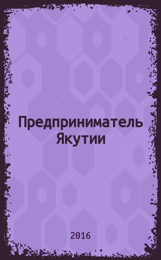 Предприниматель Якутии : деловой журнал. 2016, № 4 (196)