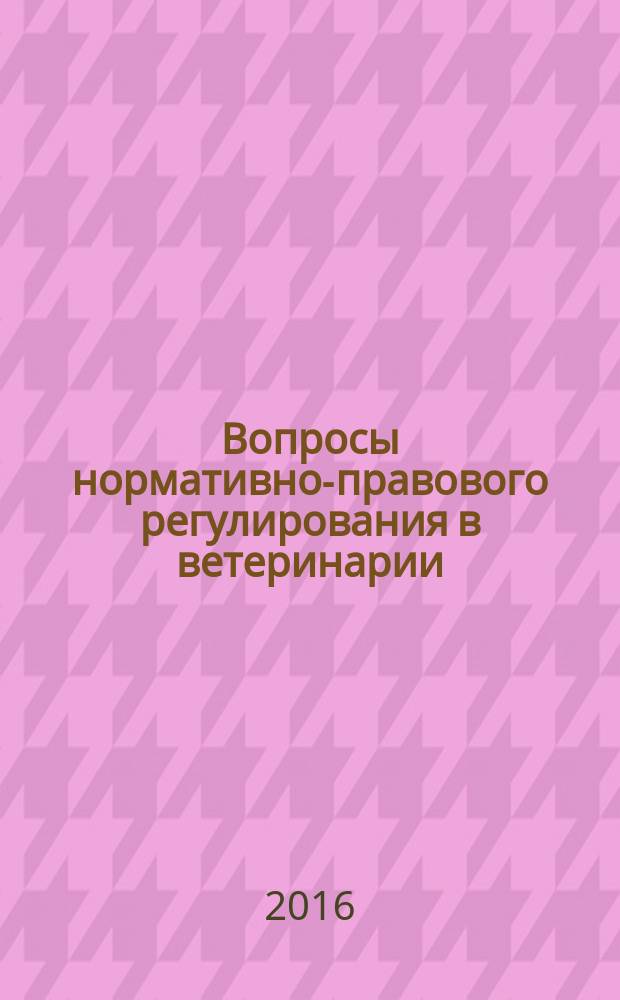 Вопросы нормативно-правового регулирования в ветеринарии : ежеквартальный информационно-аналитический журнал. 2016, № 3